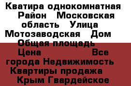 Кватира однокомнатная › Район ­ Московская область › Улица ­ Мотозаводская › Дом ­ 3 › Общая площадь ­ 35 › Цена ­ 2 500 000 - Все города Недвижимость » Квартиры продажа   . Крым,Гвардейское